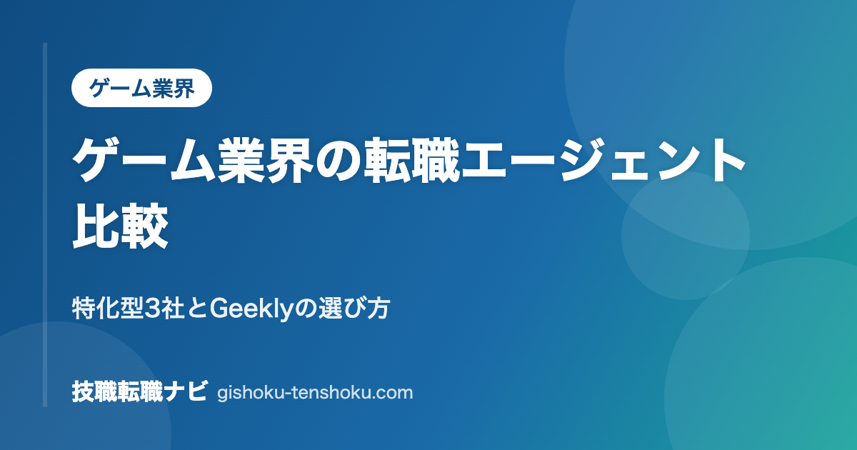 ゲーム業界の転職エージェント比較｜特化型3社とGeeklyの選び方